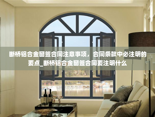 断桥铝合金窗签合同注意事项，合同条款中必注明的要点_断桥铝合金窗签合同要注明什么
