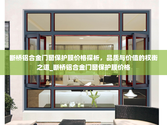 断桥铝合金门窗保护膜价格探析，品质与价值的权衡之道_断桥铝合金门窗保护膜价格