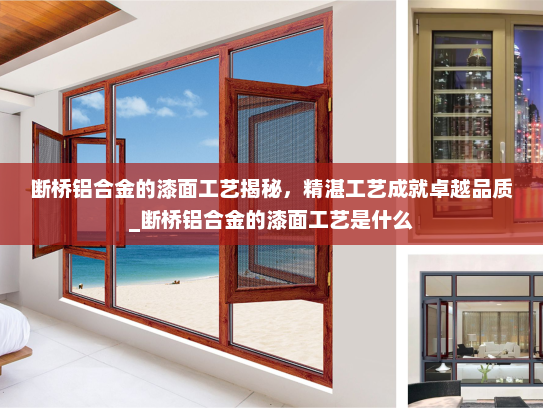 断桥铝合金的漆面工艺揭秘，精湛工艺成就卓越品质_断桥铝合金的漆面工艺是什么