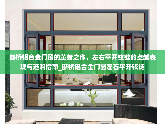 断桥铝合金门窗的革新之作，左右平开铰链的卓越表现与选购指南_断桥铝合金门窗左右平开铰链