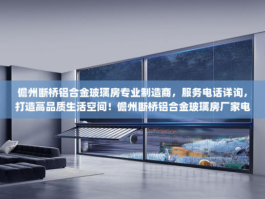 儋州断桥铝合金玻璃房专业制造商，服务电话详询，打造高品质生活空间！儋州断桥铝合金玻璃房厂家电话