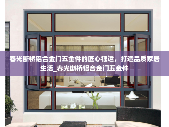 春光断桥铝合金门五金件的匠心独运，打造品质家居生活_春光断桥铝合金门五金件