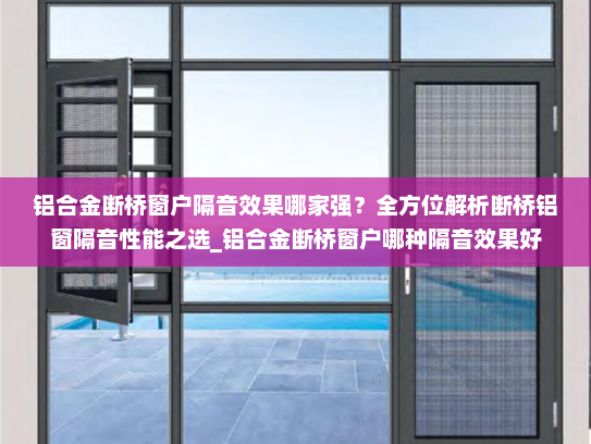 铝合金断桥窗户隔音效果哪家强？全方位解析断桥铝窗隔音性能之选_铝合金断桥窗户哪种隔音效果好
