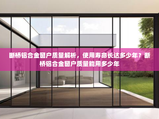断桥铝合金窗户质量解析，使用寿命长达多少年？断桥铝合金窗户质量能用多少年
