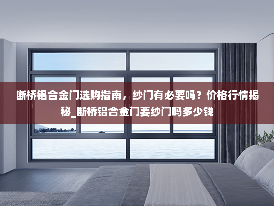 断桥铝合金门选购指南，纱门有必要吗？价格行情揭秘_断桥铝合金门要纱门吗多少钱