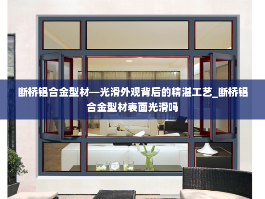 断桥铝合金型材—光滑外观背后的精湛工艺_断桥铝合金型材表面光滑吗