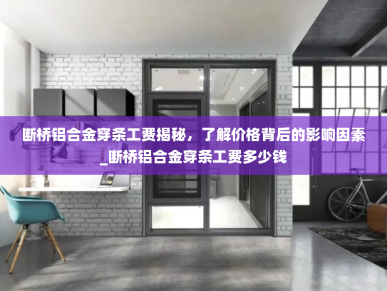 断桥铝合金穿条工费揭秘，了解价格背后的影响因素_断桥铝合金穿条工费多少钱