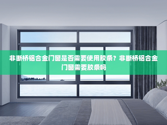 非断桥铝合金门窗是否需要使用胶条？非断桥铝合金门窗需要胶条吗