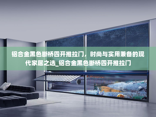 铝合金黑色断桥四开推拉门，时尚与实用兼备的现代家居之选_铝合金黑色断桥四开推拉门
