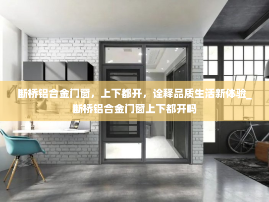 断桥铝合金门窗，上下都开，诠释品质生活新体验_断桥铝合金门窗上下都开吗