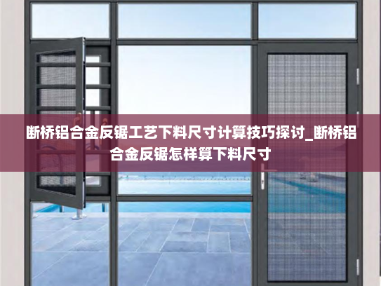 断桥铝合金反锯工艺下料尺寸计算技巧探讨_断桥铝合金反锯怎样算下料尺寸