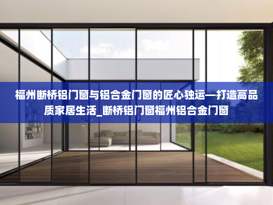 福州断桥铝门窗与铝合金门窗的匠心独运—打造高品质家居生活_断桥铝门窗福州铝合金门窗