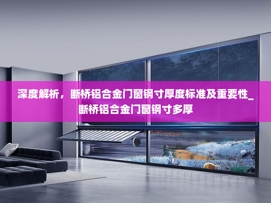 深度解析，断桥铝合金门窗钢寸厚度标准及重要性_断桥铝合金门窗钢寸多厚