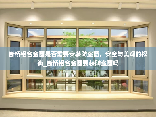 断桥铝合金窗是否需要安装防盗窗，安全与美观的权衡_断桥铝合金窗要装防盗窗吗
