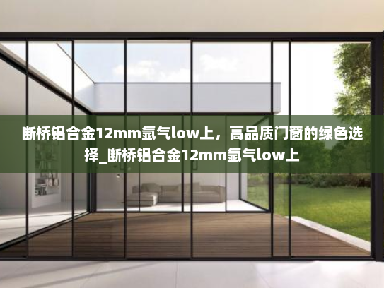 断桥铝合金12mm氩气low上，高品质门窗的绿色选择_断桥铝合金12mm氩气low上