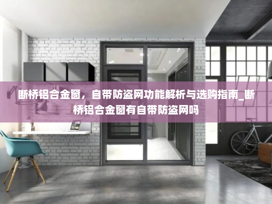 断桥铝合金窗，自带防盗网功能解析与选购指南_断桥铝合金窗有自带防盗网吗