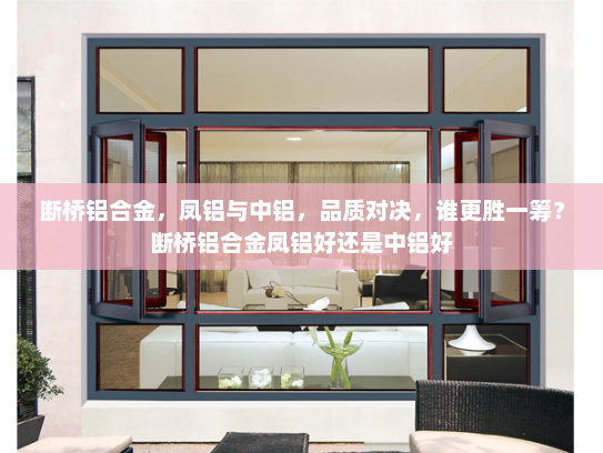 断桥铝合金，凤铝与中铝，品质对决，谁更胜一筹？断桥铝合金凤铝好还是中铝好