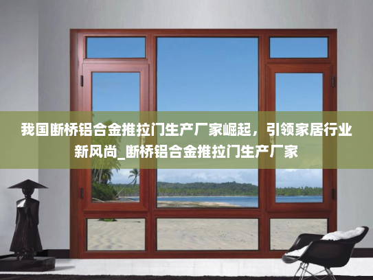 我国断桥铝合金推拉门生产厂家崛起，引领家居行业新风尚_断桥铝合金推拉门生产厂家