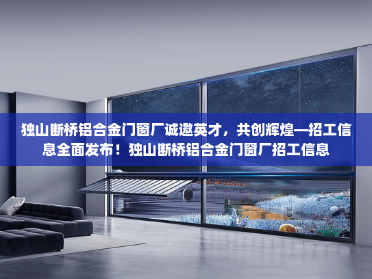 独山断桥铝合金门窗厂诚邀英才,共创辉煌—招工信息全面发布!独山断桥铝合金门窗厂招工信息 独山断桥铝合金门窗厂诚邀英才,共创辉煌—招工信息全面发布!独山断桥铝合金门窗厂招工信息