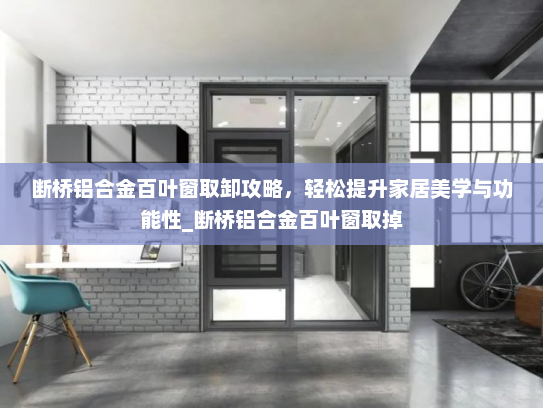 断桥铝合金百叶窗取卸攻略,轻松提升家居美学与功能性_断桥铝合金百叶窗取掉 断桥铝合金百叶窗取卸攻略,轻松提升家居美学与功能性_断桥铝合金百叶窗取掉