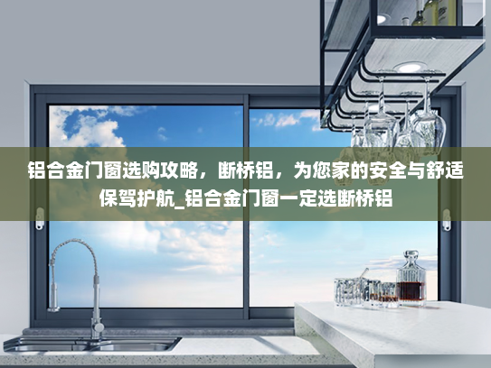 铝合金门窗选购攻略，断桥铝，为您家的安全与舒适保驾护航_铝合金门窗一定选断桥铝