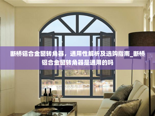 断桥铝合金窗转角器，通用性解析及选购指南_断桥铝合金窗转角器是通用的吗