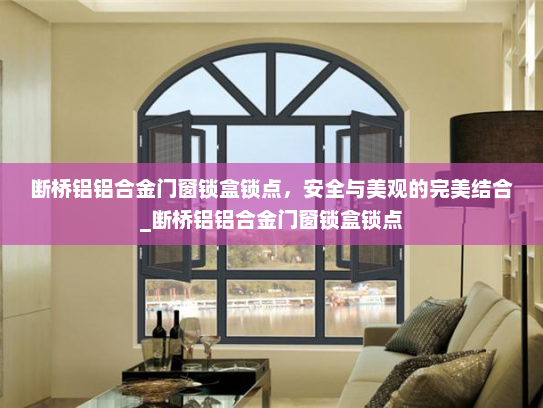 断桥铝铝合金门窗锁盒锁点，安全与美观的完美结合_断桥铝铝合金门窗锁盒锁点
