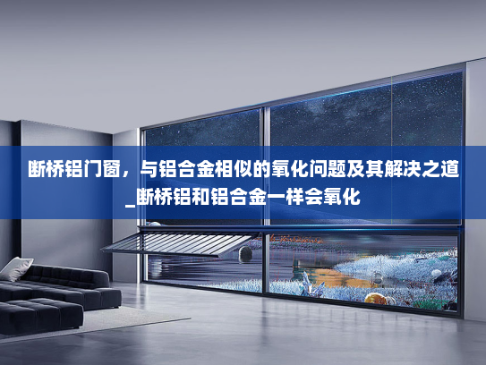 断桥铝门窗，与铝合金相似的氧化问题及其解决之道_断桥铝和铝合金一样会氧化