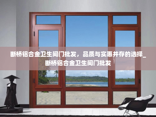 断桥铝合金卫生间门批发，品质与实惠并存的选择_断桥铝合金卫生间门批发