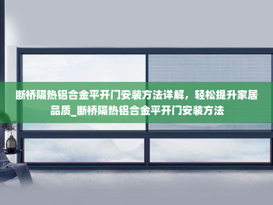 断桥隔热铝合金平开门安装方法详解，轻松提升家居品质_断桥隔热铝合金平开门安装方法