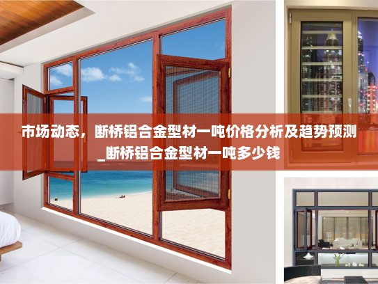 市场动态，断桥铝合金型材一吨价格分析及趋势预测_断桥铝合金型材一吨多少钱