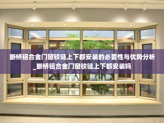 断桥铝合金门窗铰链上下都安装的必要性与优势分析_断桥铝合金门窗铰链上下都安装吗