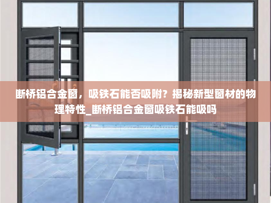 断桥铝合金窗，吸铁石能否吸附？揭秘新型窗材的物理特性_断桥铝合金窗吸铁石能吸吗