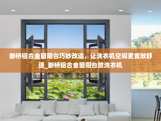 断桥铝合金窗阳台巧妙改造，让洗衣机空间更宽敞舒适_断桥铝合金窗阳台放洗衣机