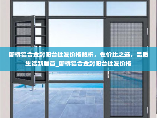 断桥铝合金封阳台批发价格解析，性价比之选，品质生活新篇章_断桥铝合金封阳台批发价格