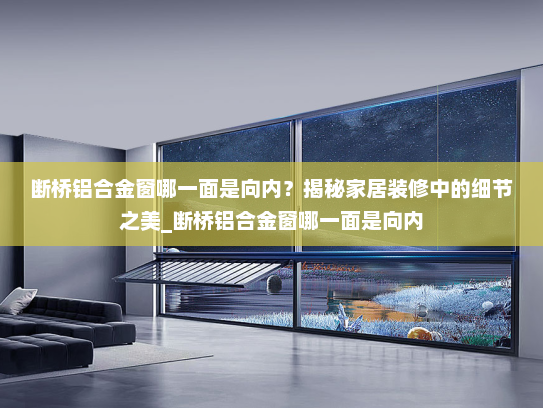 断桥铝合金窗哪一面是向内？揭秘家居装修中的细节之美_断桥铝合金窗哪一面是向内