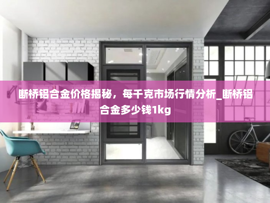 断桥铝合金价格揭秘，每千克市场行情分析_断桥铝合金多少钱1kg