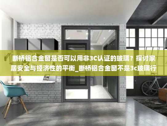 断桥铝合金窗是否可以用非3C认证的玻璃？探讨家居安全与经济性的平衡_断桥铝合金窗不是3c玻璃行吗