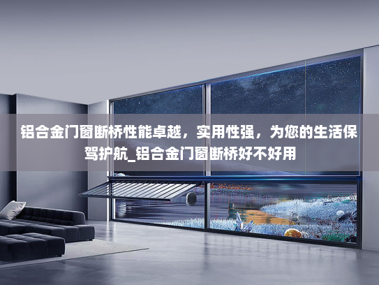 铝合金门窗断桥性能卓越，实用性强，为您的生活保驾护航_铝合金门窗断桥好不好用