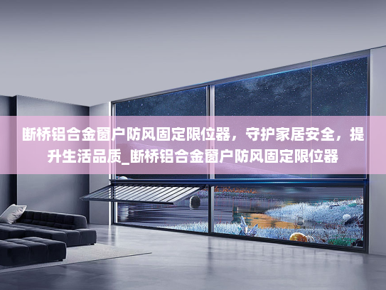 断桥铝合金窗户防风固定限位器，守护家居安全，提升生活品质_断桥铝合金窗户防风固定限位器