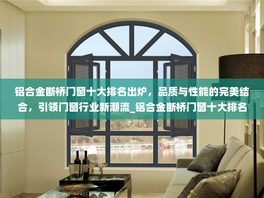 铝合金断桥门窗十大排名出炉，品质与性能的完美结合，引领门窗行业新潮流_铝合金断桥门窗十大排名