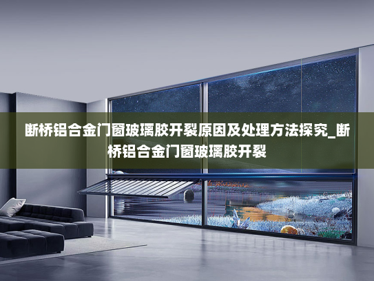 断桥铝合金门窗玻璃胶开裂原因及处理方法探究_断桥铝合金门窗玻璃胶开裂