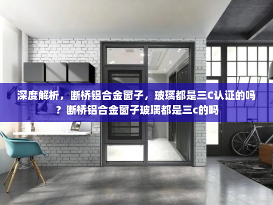 深度解析，断桥铝合金窗子，玻璃都是三C认证的吗？断桥铝合金窗子玻璃都是三c的吗