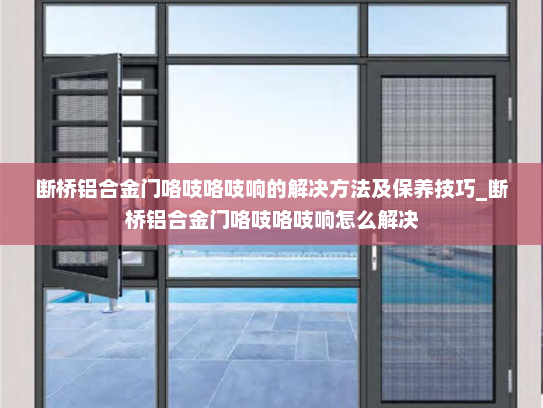 断桥铝合金门咯吱咯吱响的解决方法及保养技巧_断桥铝合金门咯吱咯吱响怎么解决