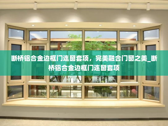 断桥铝合金边框门连窗套项，完美融合门窗之美_断桥铝合金边框门连窗套项