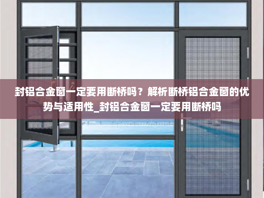 封铝合金窗一定要用断桥吗？解析断桥铝合金窗的优势与适用性_封铝合金窗一定要用断桥吗