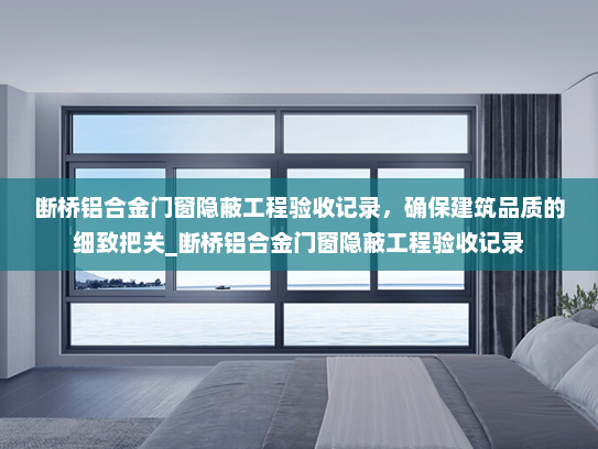 断桥铝合金门窗隐蔽工程验收记录，确保建筑品质的细致把关_断桥铝合金门窗隐蔽工程验收记录