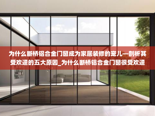 为什么断桥铝合金门窗成为家居装修的宠儿—剖析其受欢迎的五大原因_为什么断桥铝合金门窗很受欢迎