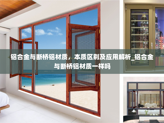 铝合金与断桥铝材质，本质区别及应用解析_铝合金与断桥铝材质一样吗
