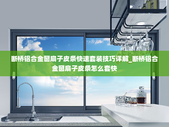 断桥铝合金窗扇子皮条快速套装技巧详解_断桥铝合金窗扇子皮条怎么套快
